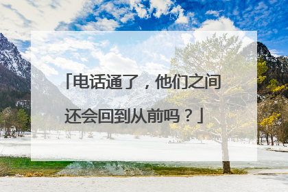 电话通了，他们之间还会回到从前吗？
