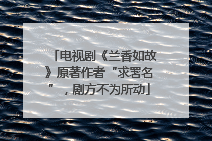 电视剧《兰香如故》原著作者“求署名”，剧方不为所动