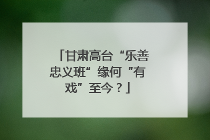 甘肃高台“乐善忠义班”缘何“有戏”至今？