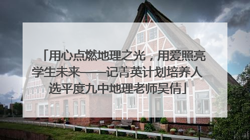 用心点燃地理之光，用爱照亮学生未来——记菁英计划培养人选平度九中地理老师吴倩