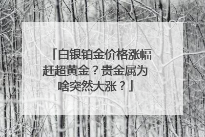 白银铂金价格涨幅赶超黄金？贵金属为啥突然大涨？
