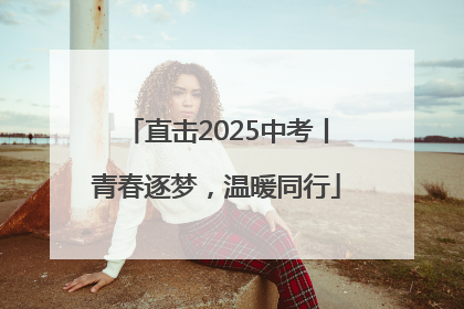 直击2025中考丨青春逐梦，温暖同行