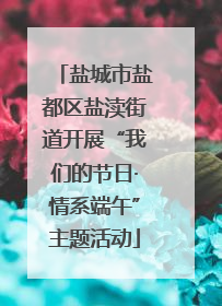 盐城市盐都区盐渎街道开展“我们的节日·情系端午”主题活动