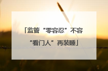 监管“零容忍”不容“看门人”再装睡