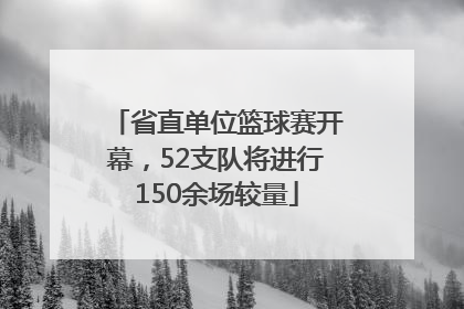 省直单位篮球赛开幕，52支队将进行150余场较量
