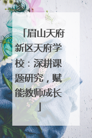 眉山天府新区天府学校：深耕课题研究，赋能教师成长