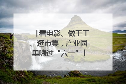 看电影、做手工、逛市集，产业园里嗨过“六一”