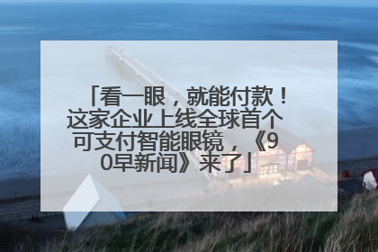 看一眼，就能付款！这家企业上线全球首个可支付智能眼镜，《90早新闻》来了