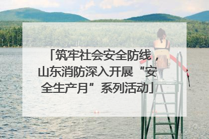 筑牢社会安全防线，山东消防深入开展“安全生产月”系列活动