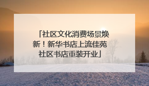 社区文化消费场景焕新！新华书店上流佳苑社区书店重装开业