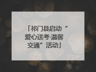 祁门县启动“爱心送考·温馨交通”活动