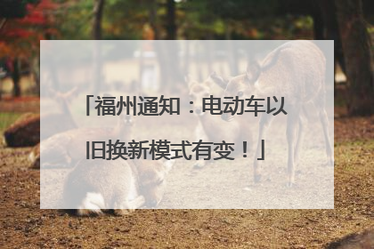 福州通知：电动车以旧换新模式有变！
