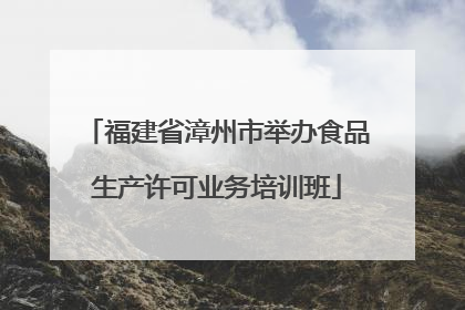 福建省漳州市举办食品生产许可业务培训班