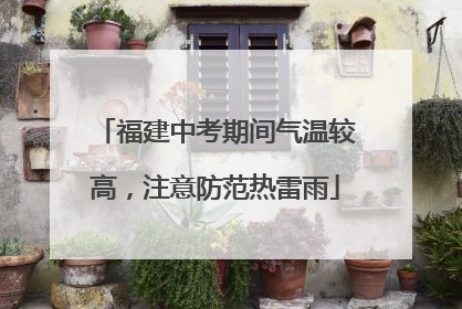 福建中考期间气温较高，注意防范热雷雨