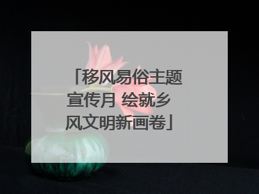 移风易俗主题宣传月 绘就乡风文明新画卷