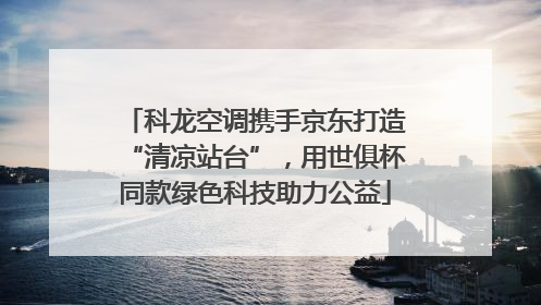科龙空调携手京东打造“清凉站台”，用世俱杯同款绿色科技助力公益