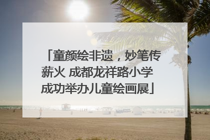 童颜绘非遗，妙笔传薪火 成都龙祥路小学成功举办儿童绘画展