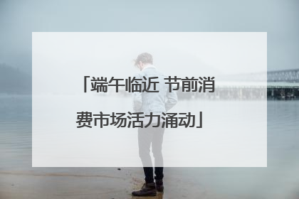 端午临近 节前消费市场活力涌动