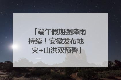 端午假期强降雨持续！安徽发布地灾+山洪双预警