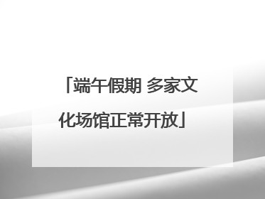 端午假期 多家文化场馆正常开放