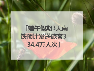 端午假期3天南铁预计发送旅客334.4万人次