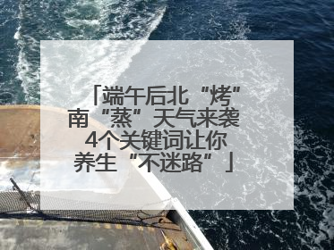 端午后北“烤”南“蒸”天气来袭 4个关键词让你养生“不迷路”