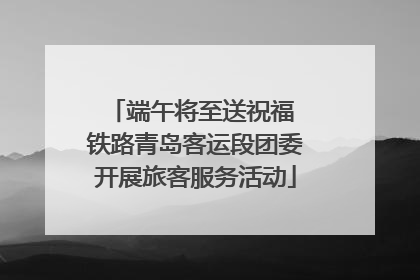 端午将至送祝福 铁路青岛客运段团委开展旅客服务活动