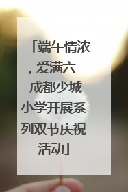 端午情浓，爱满六一 成都少城小学开展系列双节庆祝活动