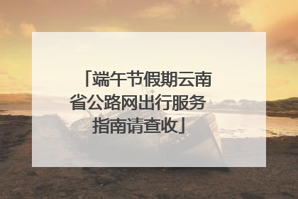 端午节假期云南省公路网出行服务指南请查收