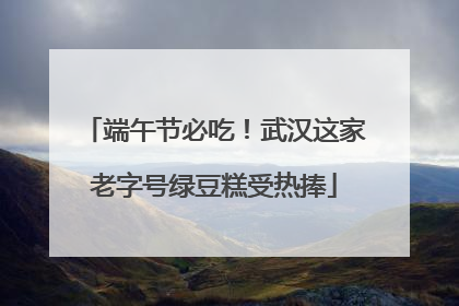 端午节必吃！武汉这家老字号绿豆糕受热捧