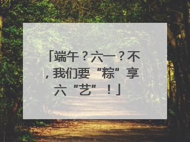 端午？六一？不，我们要“粽”享六“艺”！