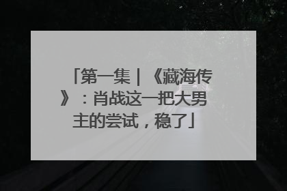 第一集｜《藏海传》：肖战这一把大男主的尝试，稳了