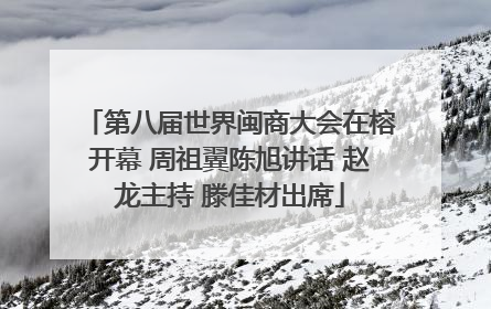 第八届世界闽商大会在榕开幕 周祖翼陈旭讲话 赵龙主持 滕佳材出席