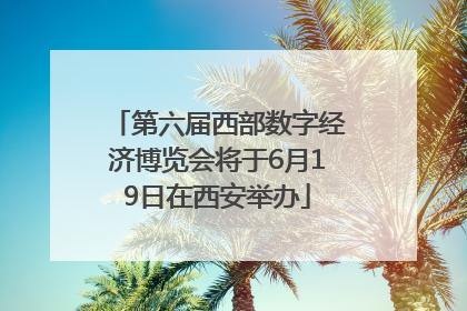 第六届西部数字经济博览会将于6月19日在西安举办