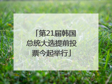 第21届韩国总统大选提前投票今起举行