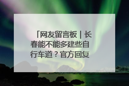 网友留言板｜长春能不能多建些自行车道？官方回复：在建了在建了
