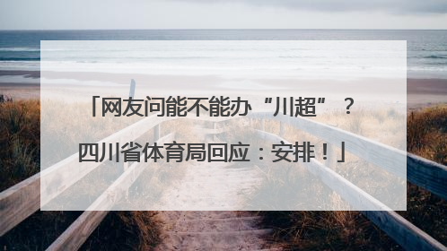 网友问能不能办“川超”？四川省体育局回应：安排！