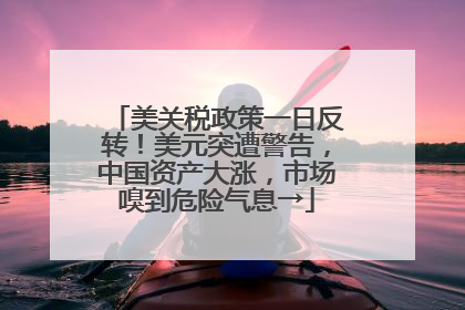 美关税政策一日反转！美元突遭警告，中国资产大涨，市场嗅到危险气息→