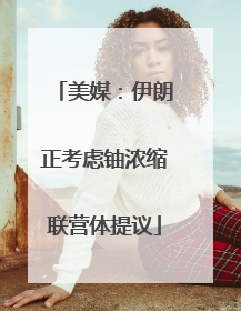 美媒：伊朗正考虑铀浓缩联营体提议