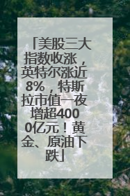 美股三大指数收涨，英特尔涨近8%，特斯拉市值一夜增超4000亿元！黄金、原油下跌