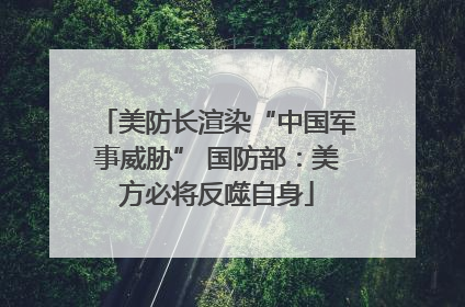 美防长渲染“中国军事威胁” 国防部：美方必将反噬自身
