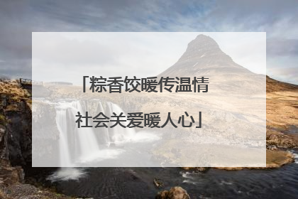 粽香饺暖传温情 社会关爱暖人心