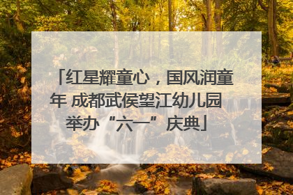 红星耀童心，国风润童年 成都武侯望江幼儿园举办“六一”庆典