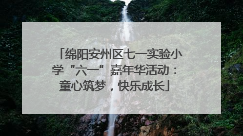 绵阳安州区七一实验小学“六一”嘉年华活动：童心筑梦，快乐成长