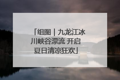 组图｜九龙江冰川峡谷漂流 开启夏日清凉狂欢