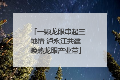 一颗龙眼串起三地情 泸永江共建晚熟龙眼产业带