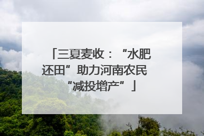三夏麦收：“水肥还田”助力河南农民“减投增产”