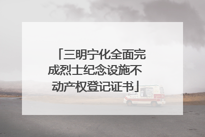 三明宁化全面完成烈士纪念设施不动产权登记证书