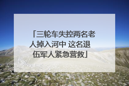 三轮车失控两名老人掉入河中 这名退伍军人紧急营救