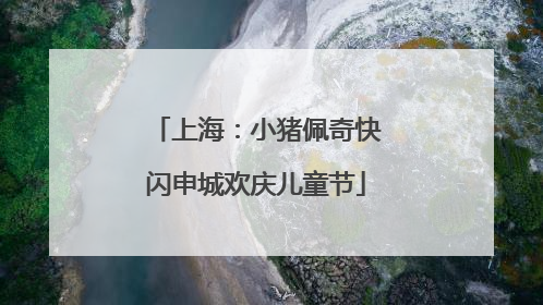 上海：小猪佩奇快闪申城欢庆儿童节